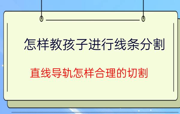 怎样教孩子进行线条分割 直线导轨怎样合理的切割？